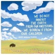 We do not inherit the earth from our ancestors, we borrow it from our children.